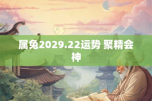 属兔2029.22运势 聚精会神