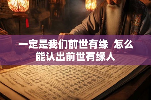 一定是我们前世有缘  怎么能认出前世有缘人