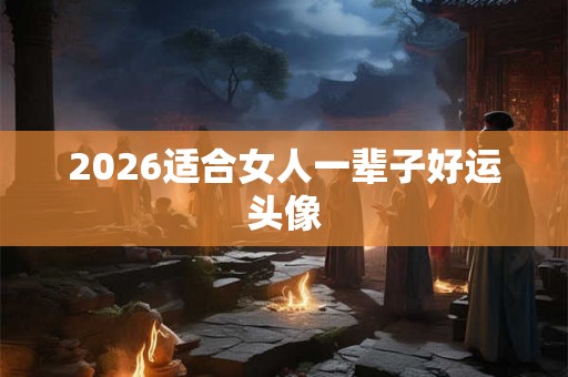 2026适合女人一辈子好运头像
