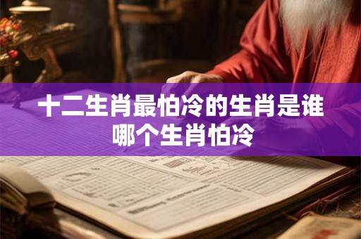 十二生肖最怕冷的生肖是谁 哪个生肖怕冷