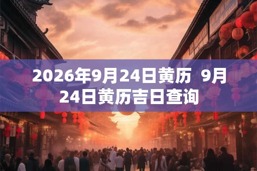 2026年9月24日黄历  9月24日黄历吉日查询