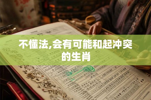 不懂法,会有可能和起冲突的生肖