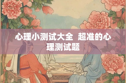 心理小测试大全  超准的心理测试题