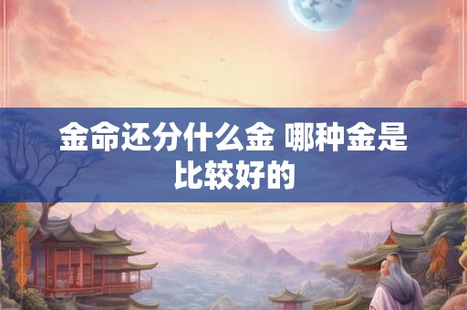 金命还分什么金 哪种金是比较好的