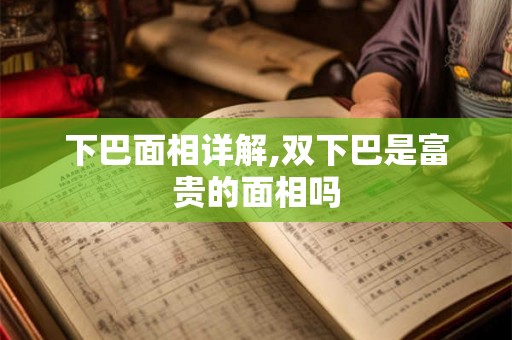 下巴面相详解,双下巴是富贵的面相吗 下巴面相详解,双下巴是富贵的面相吗