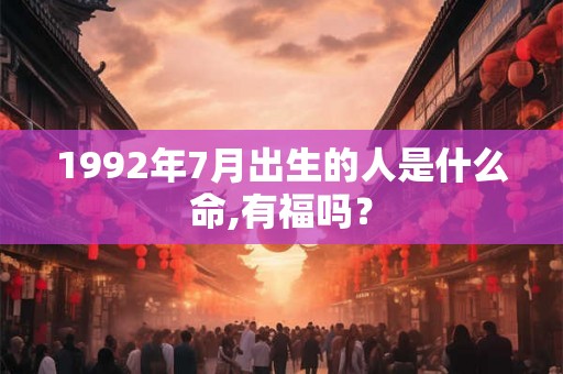 1992年7月出生的人是什么命,有福吗? 1992年7月出生的人是什么命,有福吗?