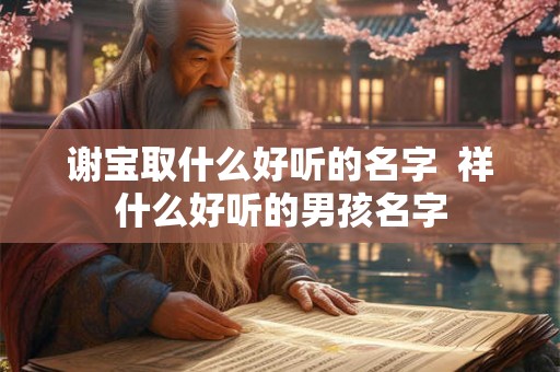谢宝取什么好听的名字  祥什么好听的男孩名字
