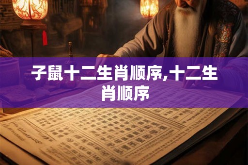 子鼠十二生肖顺序,十二生肖顺序