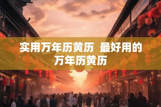 实用万年历黄历  最好用的万年历黄历