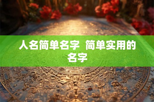 人名简单名字  简单实用的名字