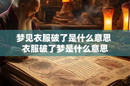梦见衣服破了是什么意思 衣服破了梦是什么意思 梦见衣服破了是什么意思 衣服破了梦是什么意思