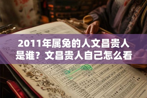2011年属兔的人文昌贵人是谁？文昌贵人自己怎么看？