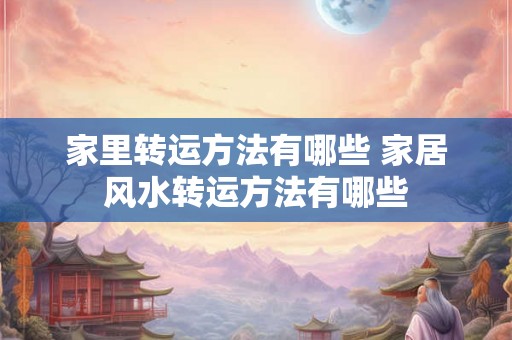 家里转运方法有哪些 家居风水转运方法有哪些