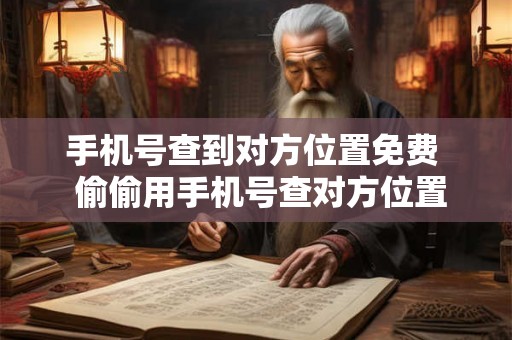 手机号查到对方位置免费  偷偷用手机号查对方位置