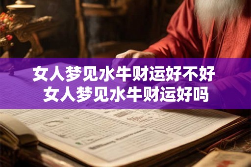 女人梦见水牛财运好不好 女人梦见水牛财运好吗 女人梦见水牛财运好不好 女人梦见水牛财运好吗