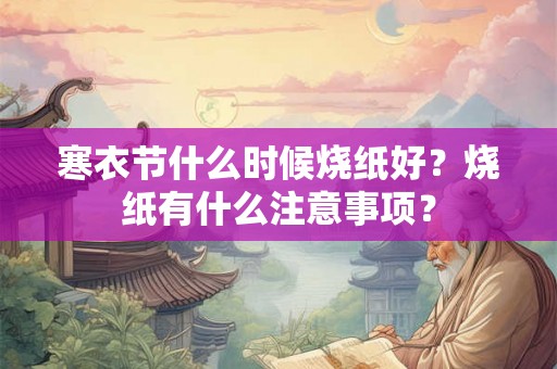 寒衣节什么时候烧纸好？烧纸有什么注意事项？