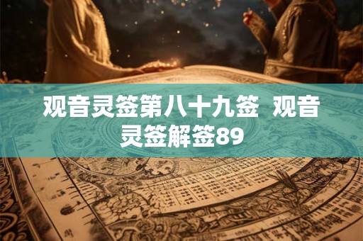 观音灵签第八十九签  观音灵签解签89