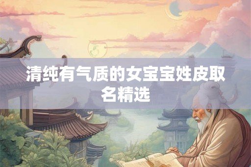 清纯有气质的女宝宝姓皮取名精选