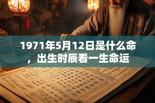1971年5月12日是什么命，出生时辰看一生命运
