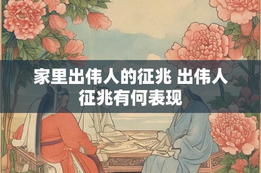 家里出伟人的征兆 出伟人征兆有何表现 家里出伟人的征兆 出伟人征兆有何表现