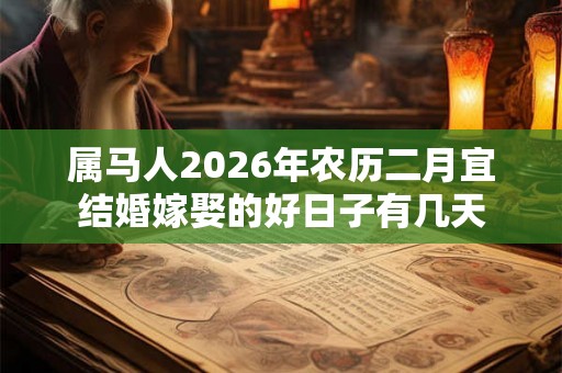 属马人2026年农历二月宜结婚嫁娶的好日子有几天 属马人2026年农历二月宜结婚嫁娶的好日子有几天