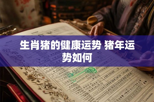 生肖猪的健康运势 猪年运势如何