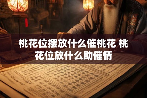 桃花位摆放什么催桃花 桃花位放什么助催情