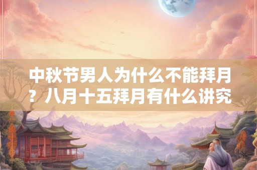 中秋节男人为什么不能拜月？八月十五拜月有什么讲究？
