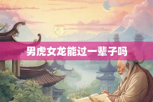 男虎女龙能过一辈子吗