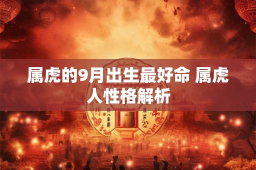 属虎的9月出生最好命 属虎人性格解析