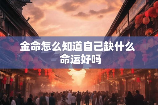 金命怎么知道自己缺什么  命运好吗
