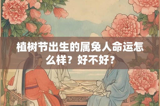 植树节出生的属兔人命运怎么样？好不好？