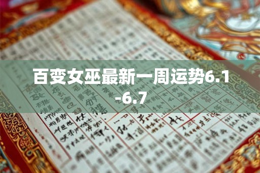 百变女巫最新一周运势6.1-6.7 百变女巫最新一周运势6.1-6.7