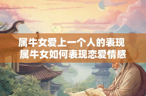 属牛女爱上一个人的表现 属牛女如何表现恋爱情感