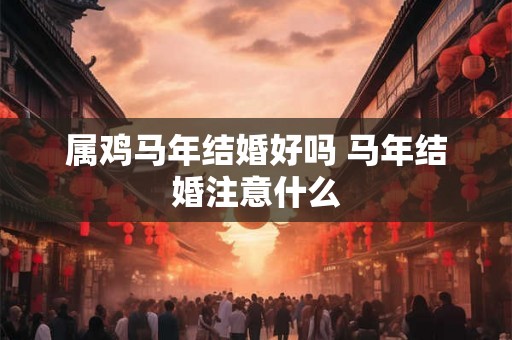 属鸡马年结婚好吗 马年结婚注意什么