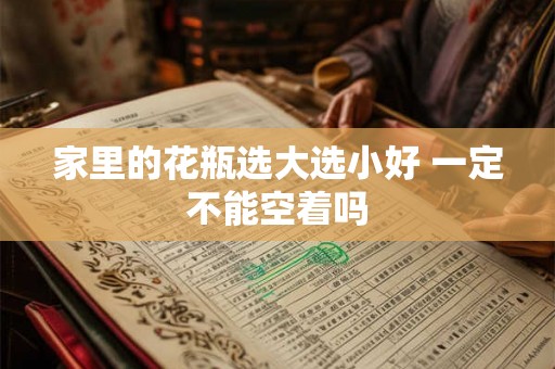 家里的花瓶选大选小好 一定不能空着吗