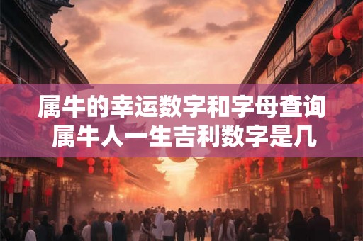 属牛的幸运数字和字母查询 属牛人一生吉利数字是几