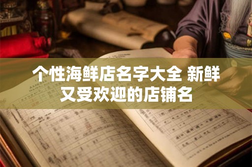 个性海鲜店名字大全 新鲜又受欢迎的店铺名