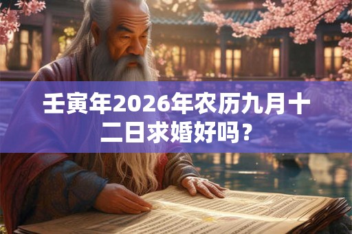 壬寅年2026年农历九月十二日求婚好吗? 壬寅年2026年农历九月十二日求婚好吗?