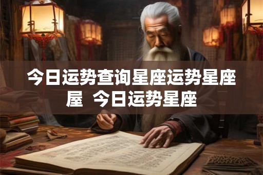 今日运势查询星座运势星座屋  今日运势星座