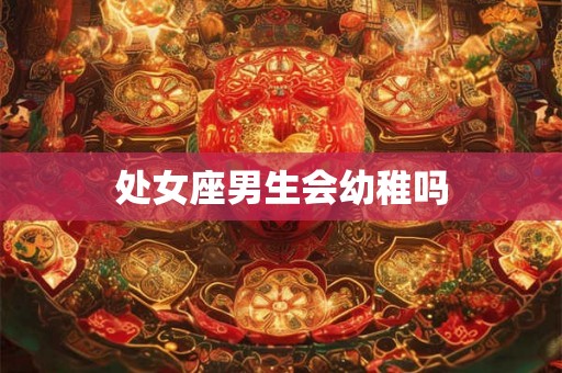 处女座男生会幼稚吗