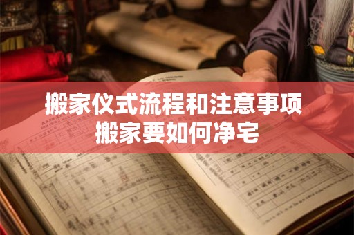搬家仪式流程和注意事项 搬家要如何净宅