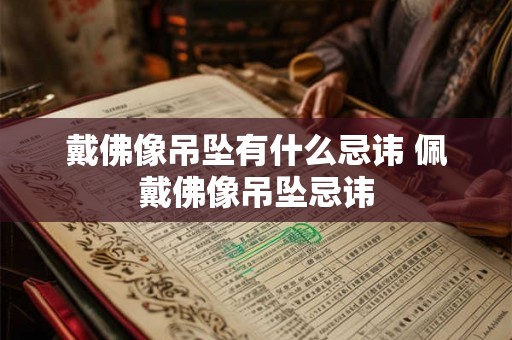 戴佛像吊坠有什么忌讳 佩戴佛像吊坠忌讳