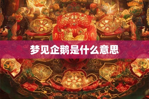 梦见企鹅是什么意思 梦见企鹅是什么意思