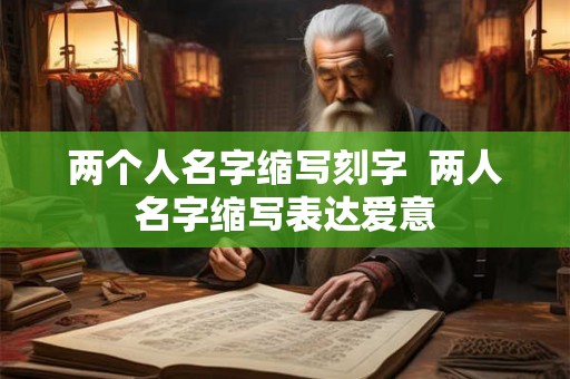 两个人名字缩写刻字 两人名字缩写表达爱意 两个人名字缩写刻字 两人名字缩写表达爱意