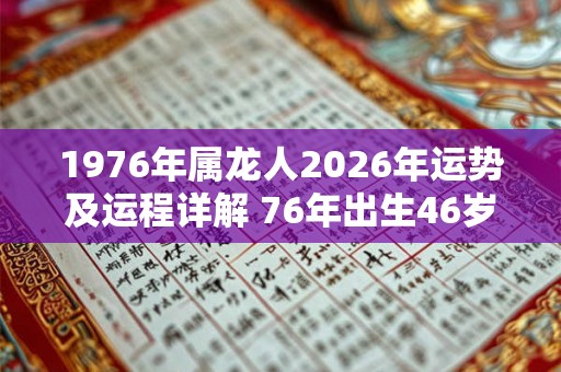 1976年属龙人2026年运势及运程详解 76年出生46岁龙人在虎年每月运势