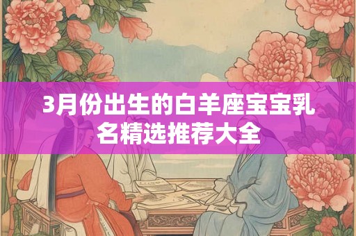 3月份出生的白羊座宝宝乳名精选推荐大全