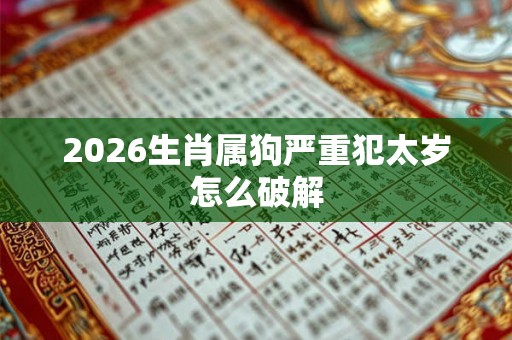 2026生肖属狗严重犯太岁怎么破解