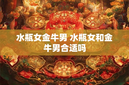 水瓶女金牛男 水瓶女和金牛男合适吗