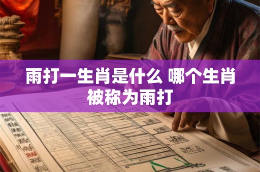 雨打一生肖是什么 哪个生肖被称为雨打 雨打一生肖是什么 哪个生肖被称为雨打